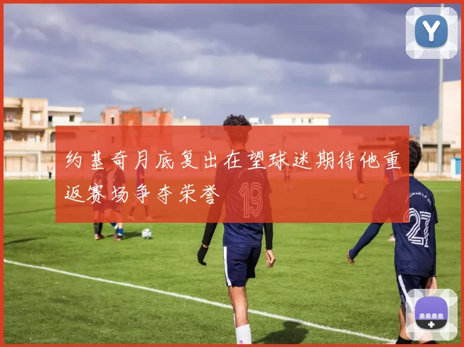约基奇月底复出在望球迷期待他重返赛场争夺荣誉