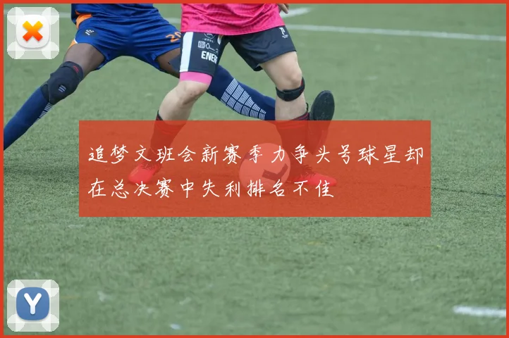 追梦文班会新赛季力争头号球星却在总决赛中失利排名不佳