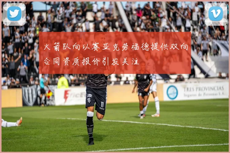 火箭队向以赛亚克劳福德提供双向合同资质报价引发关注