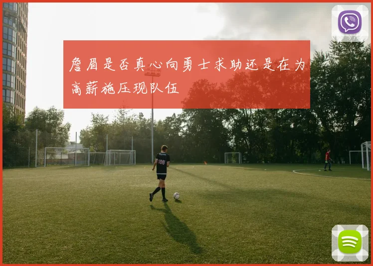 詹眉是否真心向勇士求助还是在为高薪施压现队伍