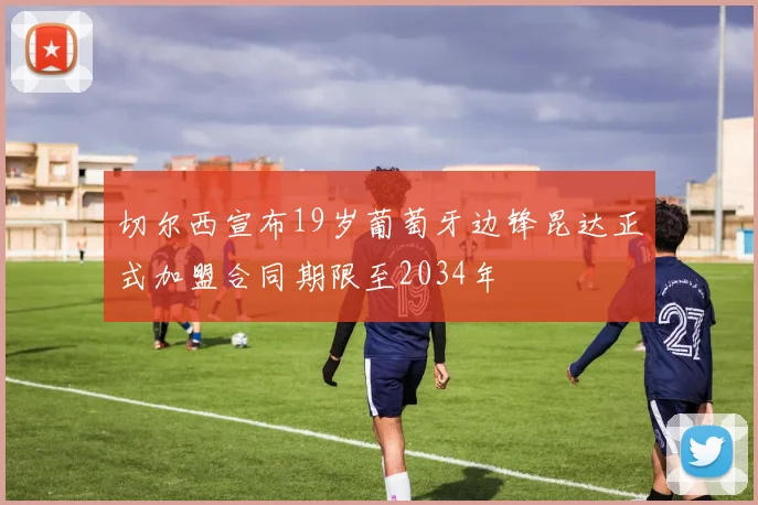 切尔西宣布19岁葡萄牙边锋昆达正式加盟合同期限至2034年