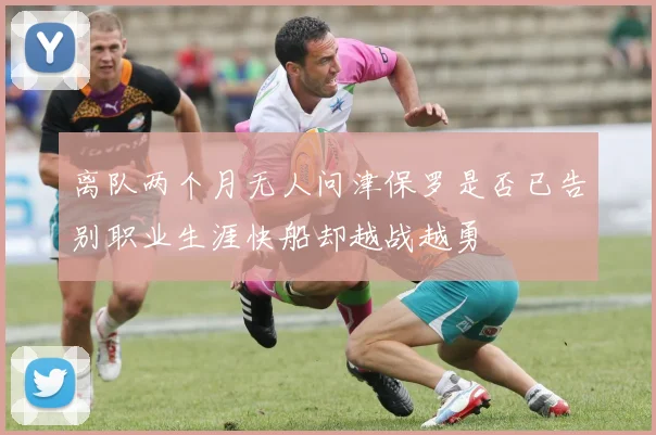 离队两个月无人问津保罗是否已告别职业生涯快船却越战越勇