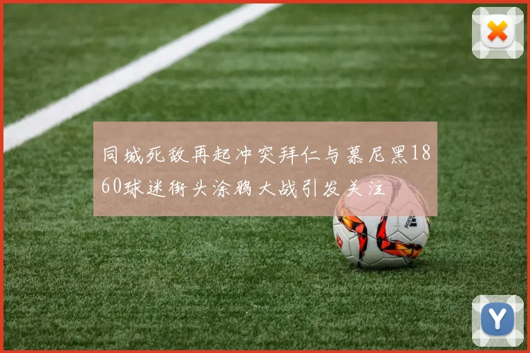 同城死敌再起冲突拜仁与慕尼黑1860球迷街头涂鸦大战引发关注