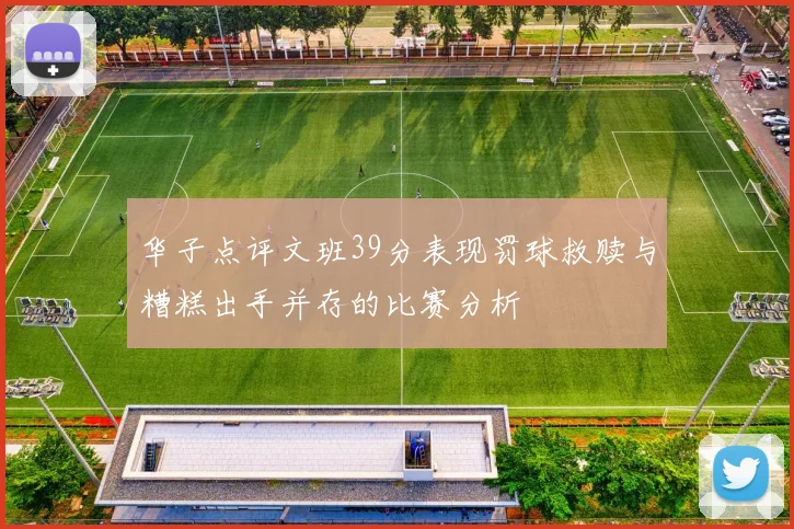 华子点评文班39分表现罚球救赎与糟糕出手并存的比赛分析
