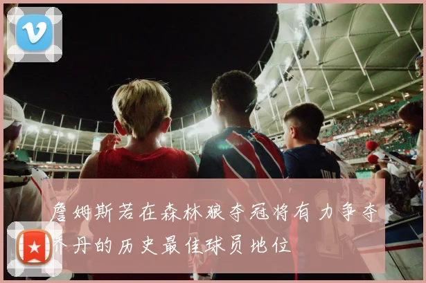 詹姆斯若在森林狼夺冠将有力争夺乔丹的历史最佳球员地位