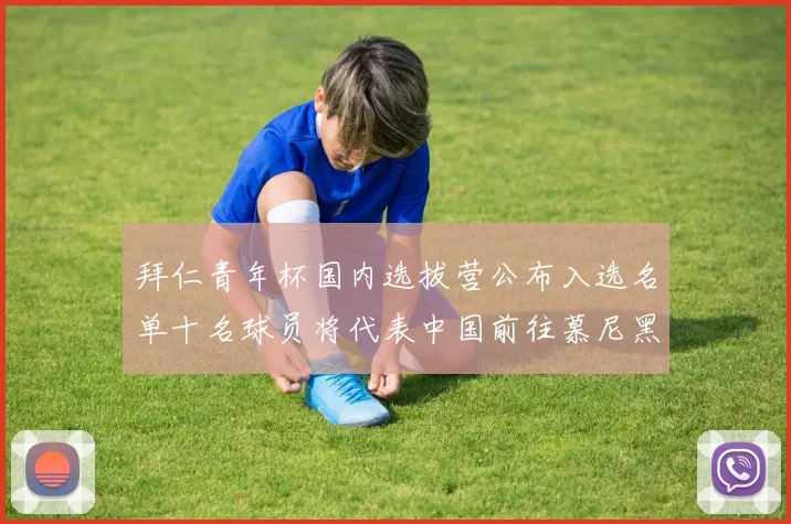 拜仁青年杯国内选拔营公布入选名单十名球员将代表中国前往慕尼黑