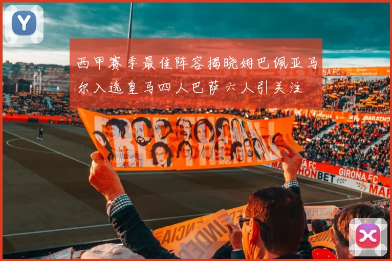 西甲赛季最佳阵容揭晓姆巴佩亚马尔入选皇马四人巴萨六人引关注