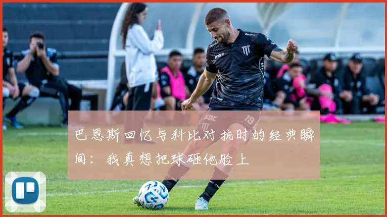 巴恩斯回忆与科比对抗时的经典瞬间：我真想把球砸他脸上